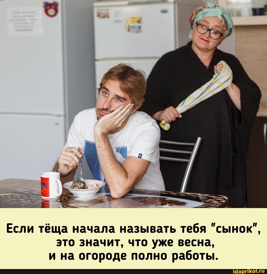 Если тёща начала называть тебя "сынок", это значит, что уже весна, и на огороде полно работы.