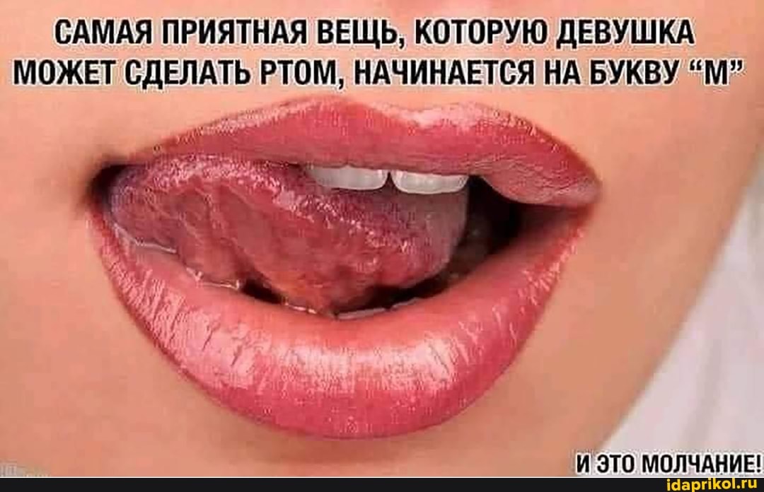 САМАЯ ПРИЯТНАЯ ВЕЩЬ, КОТОРУЮ ДЕВУШКА МОЖЕТ СДЕЛАТЬ РТОМ, НАЧИНАЕТСЯ НА БУКВУ "М"
И ЭТО МОЛЧАНИЕ!