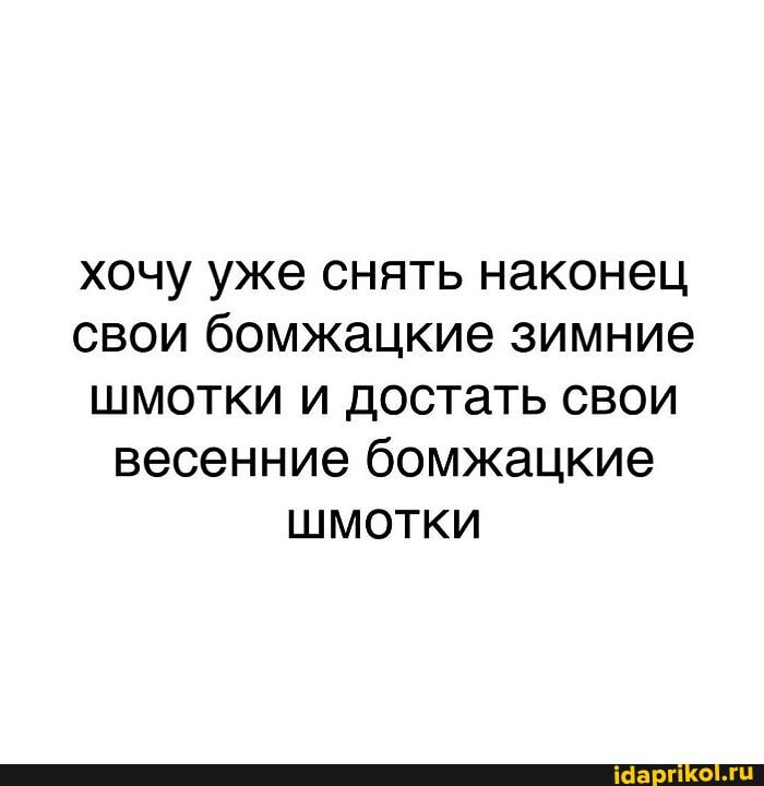 хочу уже снять наконец свои бомжацкие зимние шмотки и достать свои весенние бомжацкие шмотки