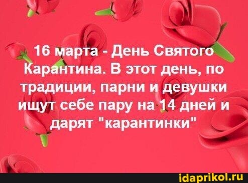 16 марта День Святого
Карёнтина. В этот день, по
традиции, парни и девушки
ищут себе пару на 14 дней и
дарят "карантинки"
у