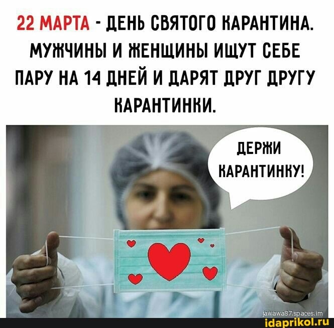 22 МАРТА - ДЕНЬ СВЯТОГО КАРАНТИНА.
МУЖЧИНЫ И НЕНЩИНЫ ИЩУТ СЕБЕ ПАРУ НА 14 ДНЕЙ И ДАРЯТ ДРУГ ДРУГУ КАРАНТИНКИ.
ДЕРЖИ
КАРАНТИНКУ!