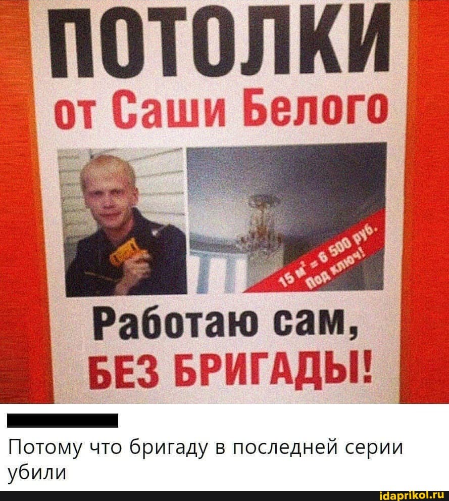 потолки
от Саши Белого
> Т Работаю сам,
БЕЗ БРИГАДЫ!
Потому что бригаду в последней серии убили