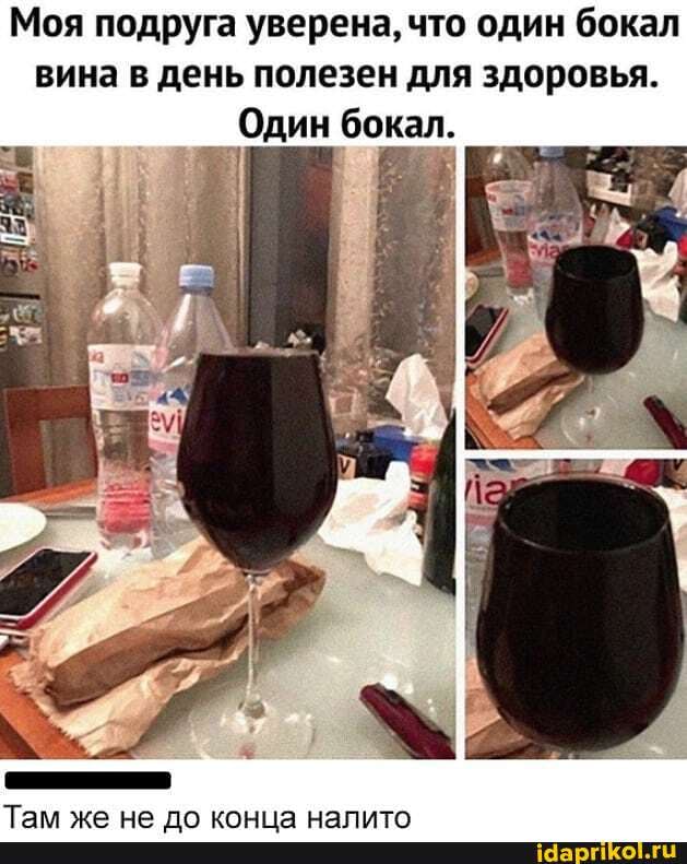 Моя подруга уверена, что один бокал вина в день полезен для здоровья.
Один бокал.
Та лил па ВА