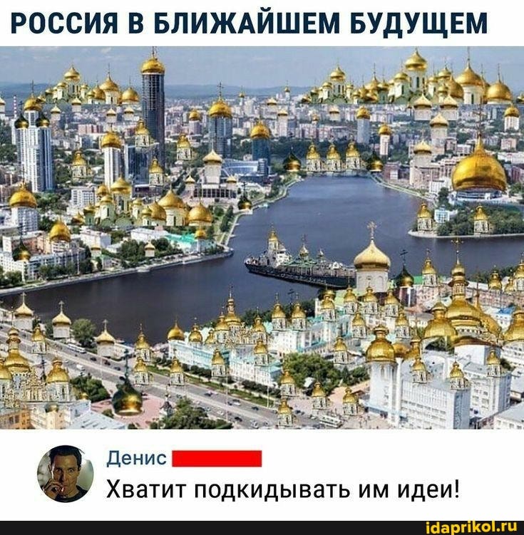 РОССИЯ В БЛИЖАЙШЕМ БУДУЩЕМ
Денис
Хватит подкидывать им идеи!
