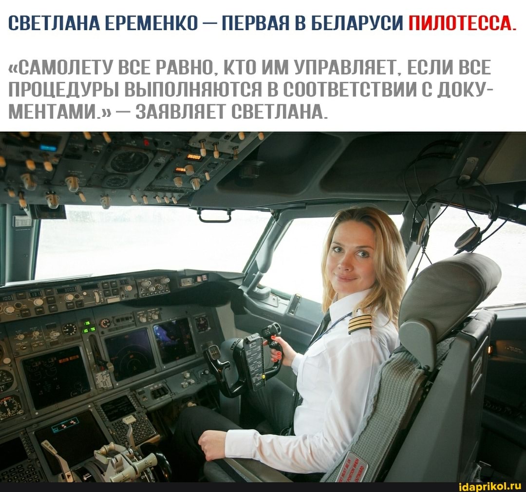 СВЕТЛАНА ЕРЕМЕНКО - ПЕРВАЯ В БЕЛАРУСИ ПИЛОТЕССА.
"САМОЛЕТУ ВСЕ РАВНО, КТО ИМ УПРАВЛЯЕТ, ЕСЛИ ВСЕ ПРОЦЕДУРЫ ВЫПОЛНЯЮТСЯ В СООТВЕТСТВИИ С ДОКУ-
МЕНТАМИ." - ЗАЯВЛЯЕТ СВЕТЛАНА.