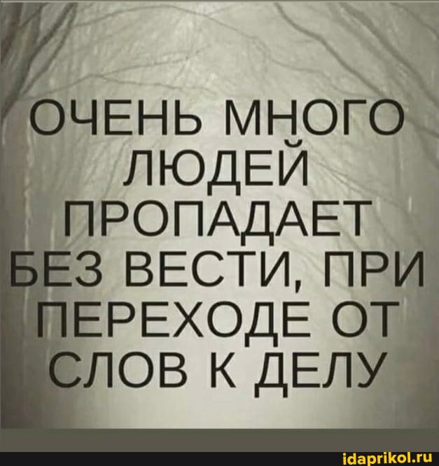 ОЧЕНЬ МНОГО ЛЮДЕЙ ПРОПАДАЕТ БЕЗ ВЕСТИ, ПРИ ПЕРЕХОДЕ СЛОВ К ДЕЛУ