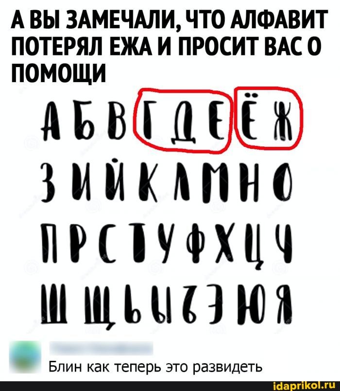 АВЫ ЗАМЕЧАЛИ, ЧТО АЛФАВИТ ПОТЕРЯЛ ЕЖА И ПРОСИТ ВАС 0
ПОМОЩИ
ЗИИКАЙНО
Блин теперь это резвидеть
