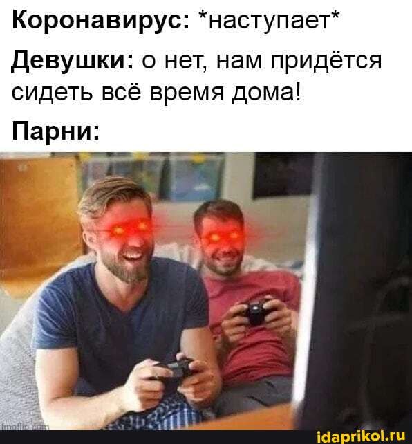 Коронавирус: *наступает*
Девушки: о нет, нам придётся
сидеть всё время дома!
Парни: