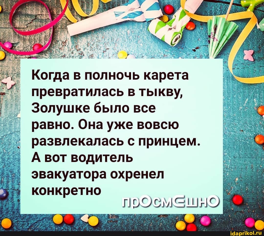 Когда в полночь карета превратилась в тыкву,
Золушке было все равно. Она уже вовсю развлекалась с принцем.
А вот водитель эвакуатора охренел конкретно
поосмашно