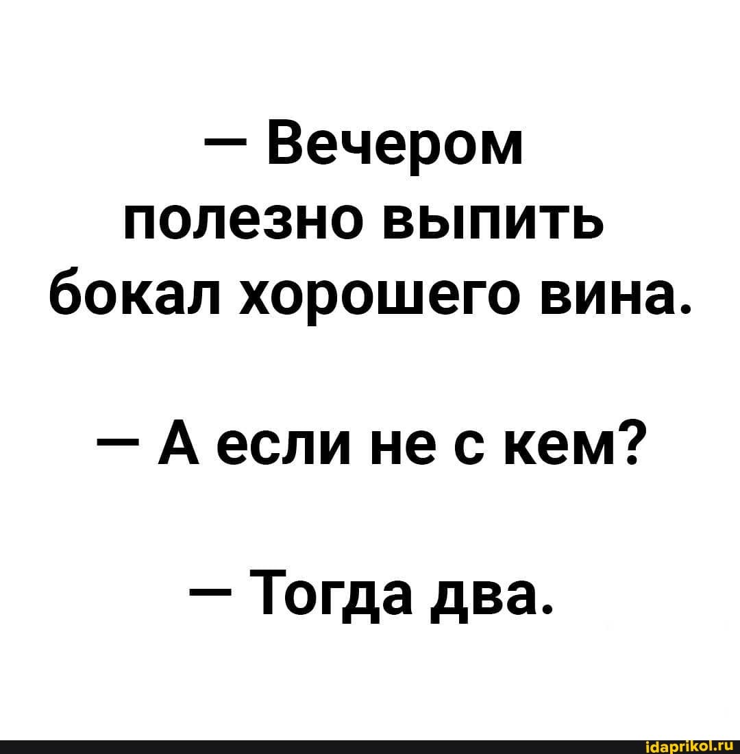 - Вечером полезно выпить бокал хорошего вина.
- если не с кем?
- Тогда два.