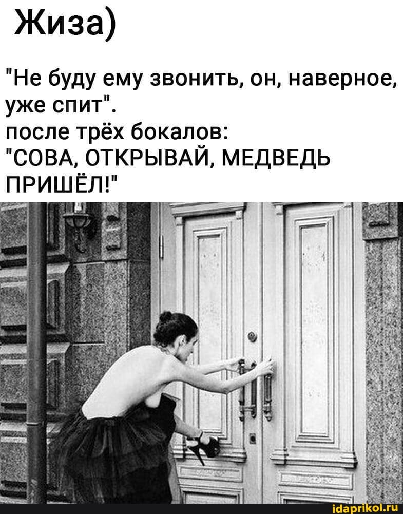 Жиза)
"Не буду ему звонить, он, наверное, уже спит".
после трёх бокалов:
"СОВА, ОТКРЫВАЙ, МЕДВЕДЬ ПРИШЁЛ!