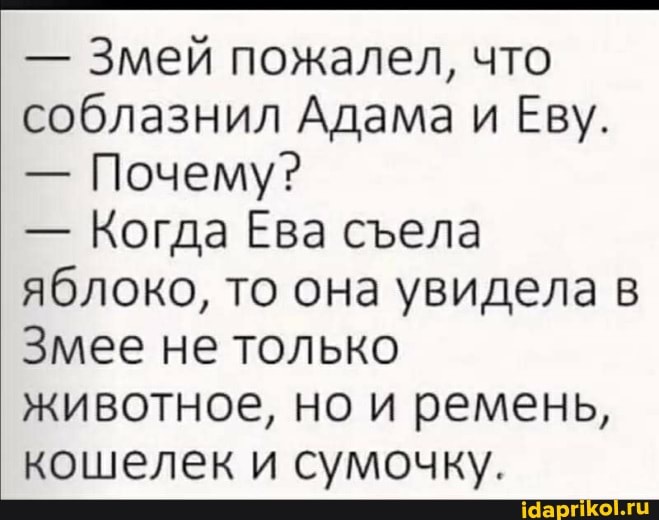 - Змей пожалел, что соблазнил Адама и Еву.
- Почему?
- Когда Ева села яблоко, то она увидела в
Змее не только
животное, но и ремень, кошелек и сумочку.