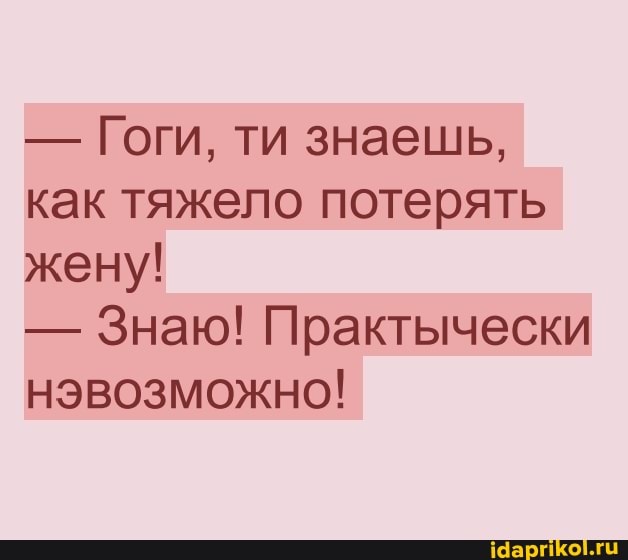 - Гоги, ти знаешь, как тяжело потерять жену!
- Знаю! Практычески