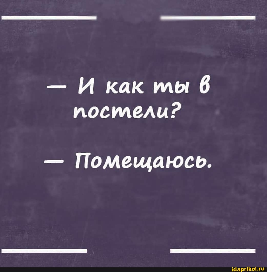 - И как мы постели?
- Помещаюсь.
