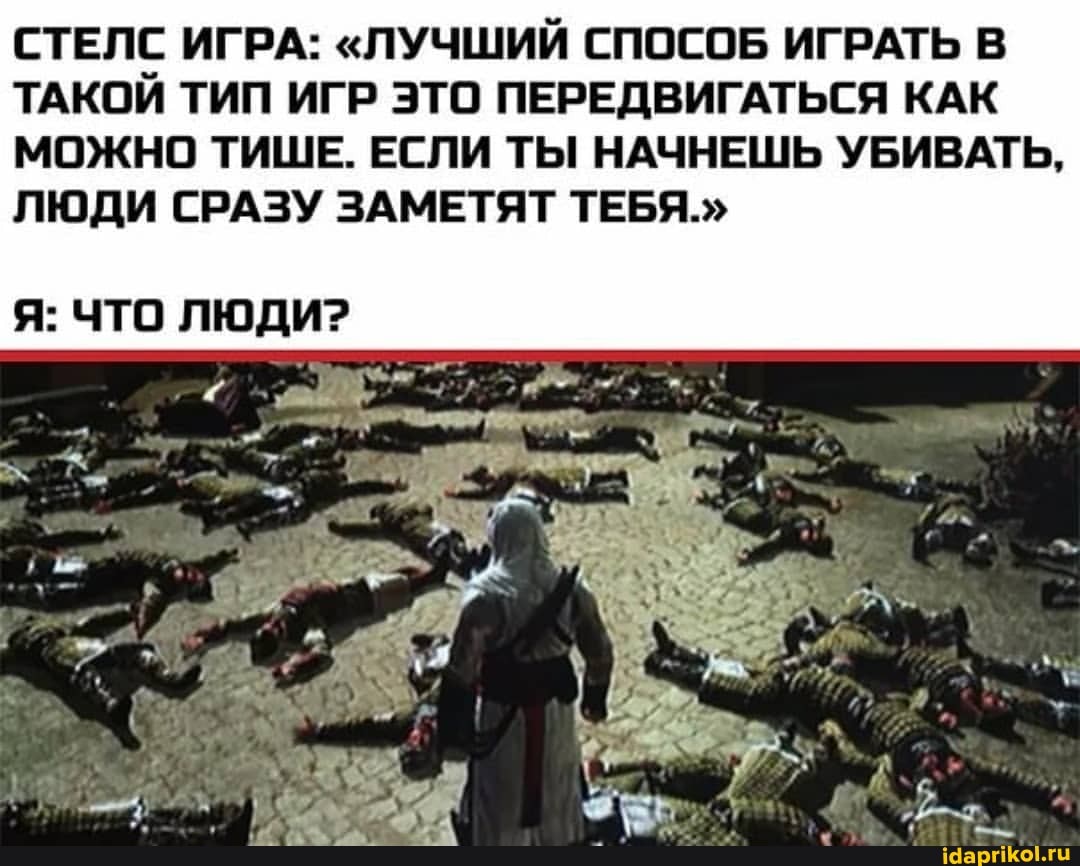СТЕЛС ИГРА: "ЛУЧШИЙ СПОСОБ ИГРАТЬ В ТАКОЙ ТИП ИГР ЭТО ПЕРЕДВИГАТЬСЯ КАК МОЖНО ТИШЕ. ЕСЛИ ТЫ НАЧНЕШЬ УБИВАТЬ,
ЛЮДИ СРАЗУ ЗАМЕТЯТ ТЕБЯ."
Я: ЧТО ЛЮДИ?