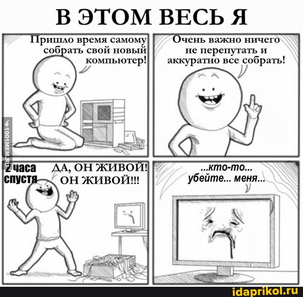 В ЭТОМ ВЕСЬ Я
ришло время самому Очень важно ничего собра не перепутать и компьютер! аккуратно все собрать!
"кто-то...
'убейте...