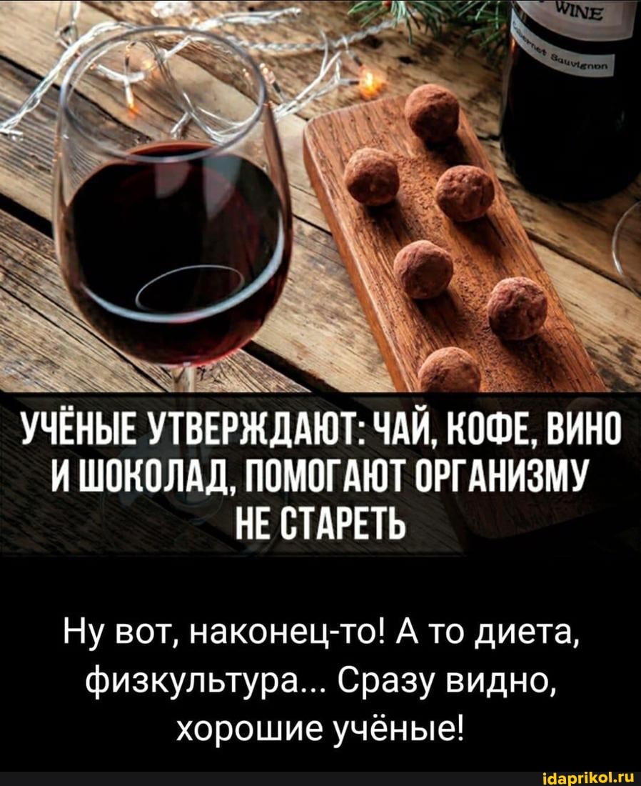 УЧЕНЫЕ УТВЕРЖДАЮТ: ЧАЙ, КОФЕ, ВИНО И ШОКОЛАД, ПОМОГАЮТ ОРГАНИЗМУ НЕ СТАРЕТЬ
Ну вот, наконец-то! А то диета, физкультура... Сразу видно, хорошие ученые!