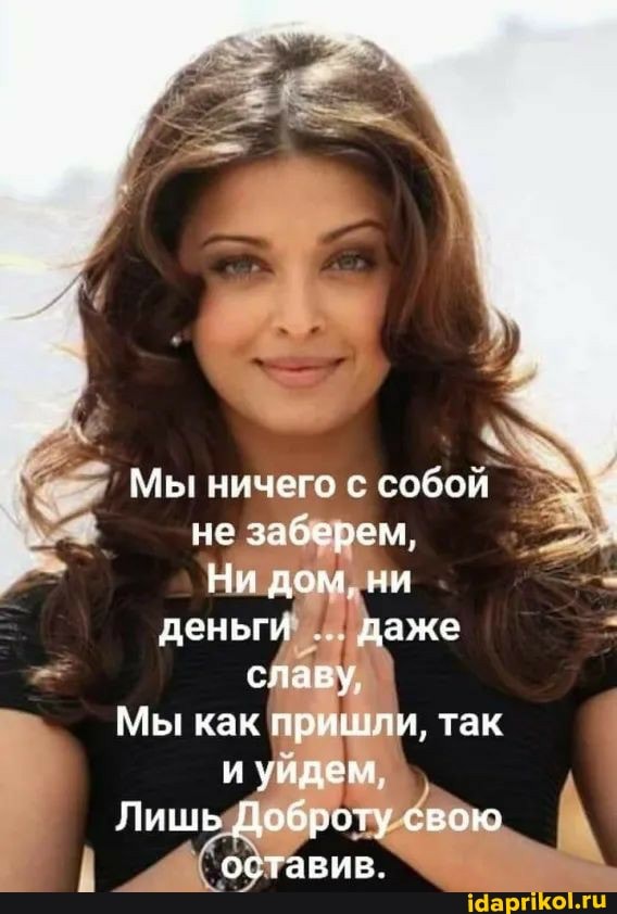 Мы ничего с собой не заберем,
Ни дом, ни деньги даже славу,
Мы как пришли, так уйдем,
Лишь Доброту свою оставив.
