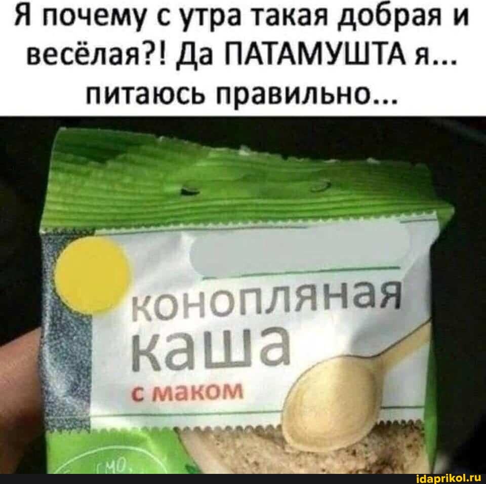 Я почему с утра такая добрая и весёлая?! Да ПАТАМУШТА я...
питаюсь правильно...
онопляная
ка
с маком