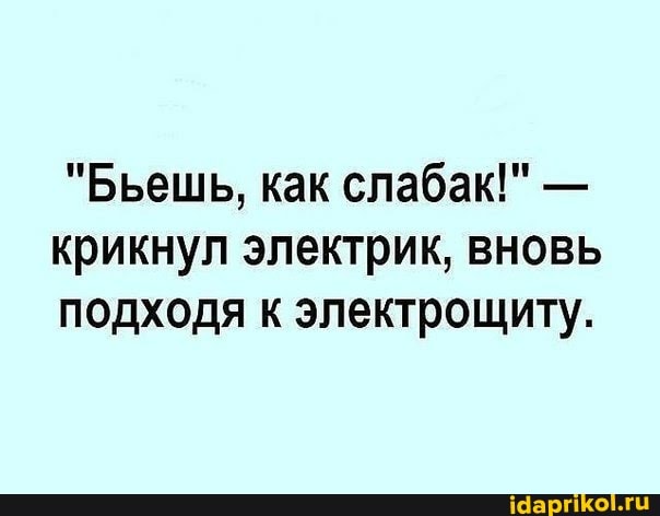 "Бьешь, как слабак!" - крикнул электрик, вновь подходя к электрощиту.