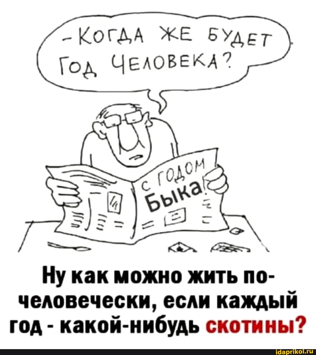 КОГАА ЖЕ БУДЕТ Год ЧЕЛОВЕКА"
Ну как можно жить по- человечески, если каждый год - какой-нибудь скотины?