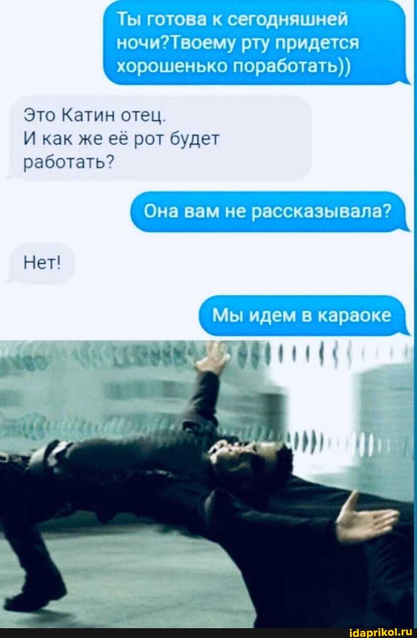 Ты готова к сегодняшней
рту придется хорошенько поработать))
Это Катин отец.
И как же её рот будет работать?
Она вам не рассказывала?
Мы идем в караоке