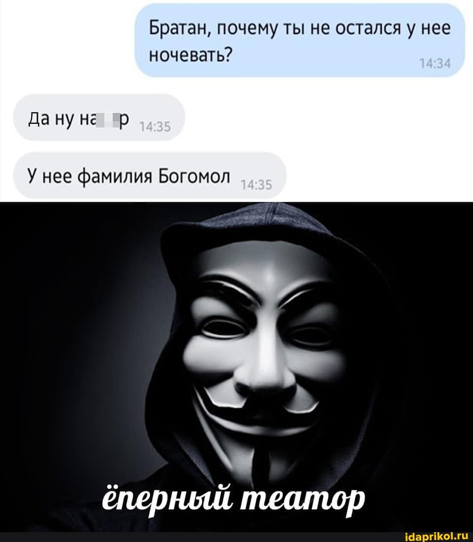 Братан, почему ты не остался у нее ночевать?
Да ну нг' "р
У нее фамилия Богомол