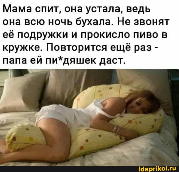 Мама спит, она устала, ведь
она всю ночь бухала. Не звонят
её подружки и прокисло пиво в
кружке. Повторится ещё раз папа ей пи*дяшек даст.