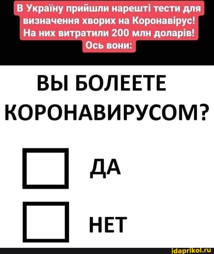 В Украму прийшли нарешт! тести для визначення хворих на Корона рус!
На них витратили 200 млн
Ось вони:
ВЫ БОЛЕЕТЕ КОРОНАВИРУСОМ?
ДА
НЕТ
