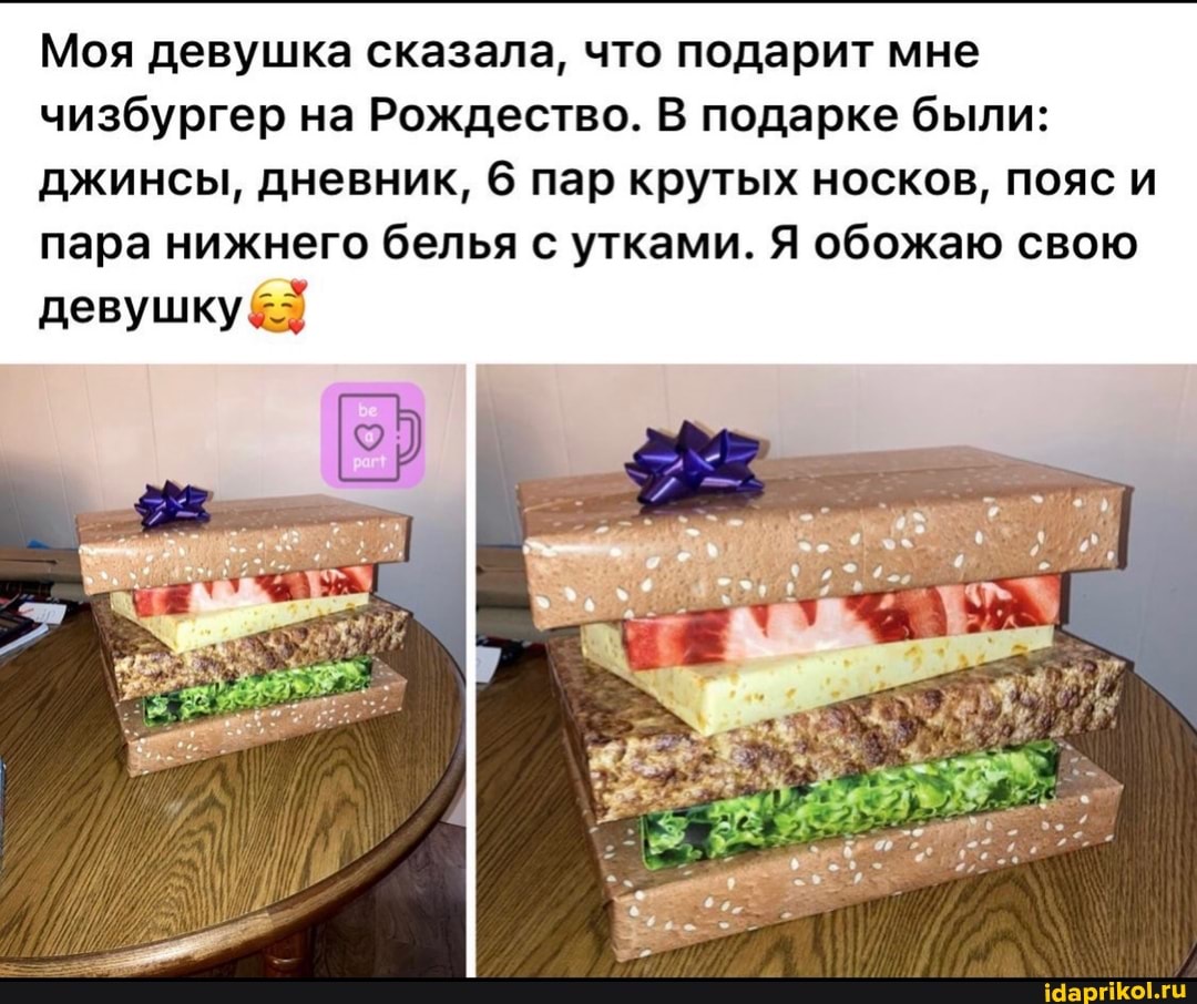 Моя девушка сказала, что подарит мне чизбургер на Рождество. В подарке были:
джинсы, дневник, 6 пар крутых носков, пояс и пара нижнего белья с утками. Я обожаю свою
девушку