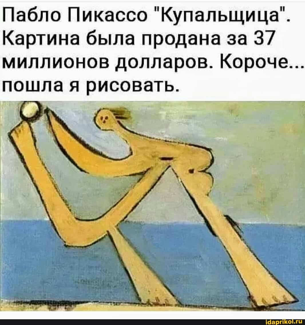 Пабло Пикассо "Купальщица".
Картина была продана за 37
миллионов долларов. Короче...
пошла я рисовать.