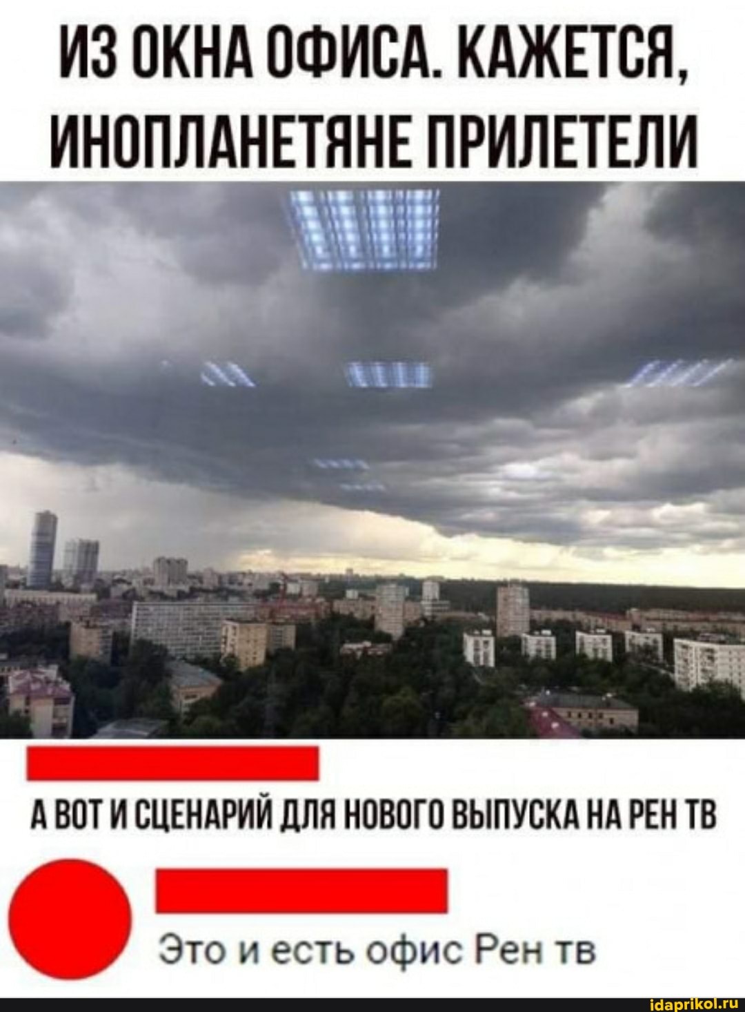 ИЗ ОКНА ОФИСА. КАЖЕТСЯ,
ИНОПЛАНЕТЯНЕ ПРИЛЕТЕЛИ
А ВОТИ СЦЕНАРИЙ ДЛЯ НОВОГО ВЫПУСКА НА РЕН ТВ
Это и есть офис Рен тв