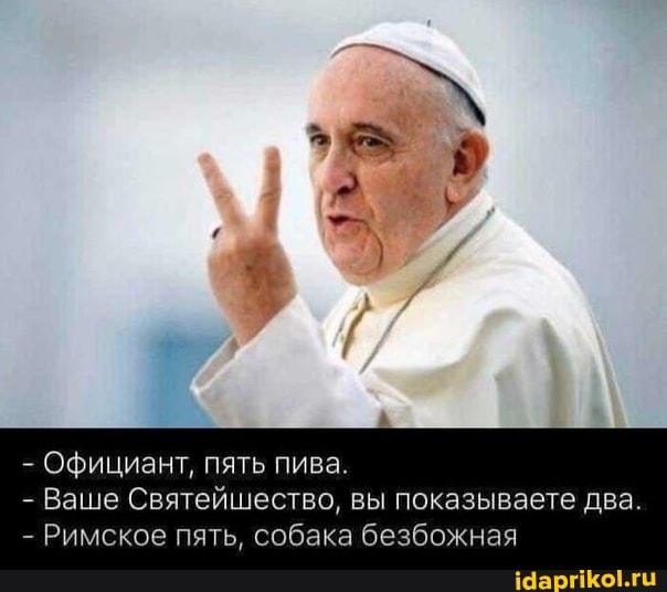 - Официант, пять пива
- Ваше Святейшество, вы показываете два.
- Римское пять, собака безбожная