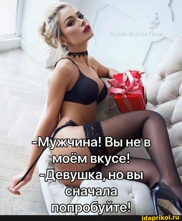 -Мужчина! Вынев моём вкусе!
-Девушка, но вы
сначала
попробуйте!