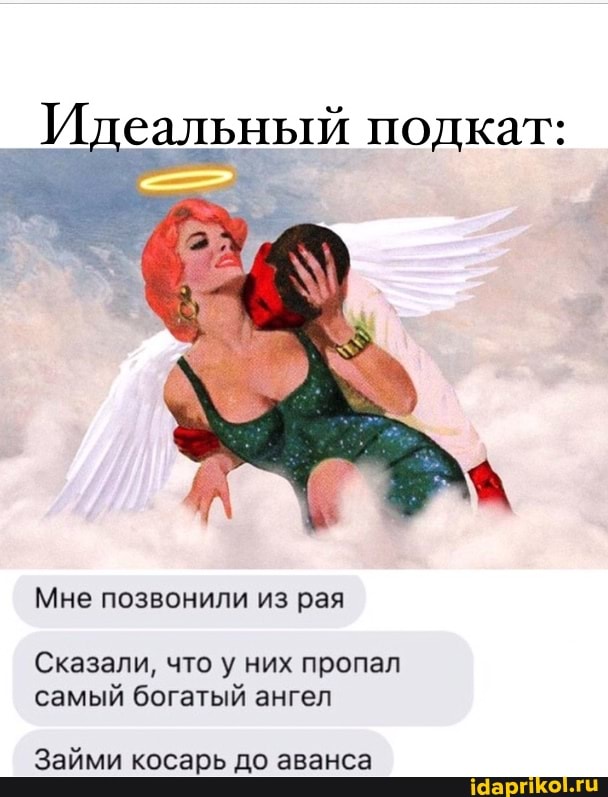 Идеальный подкат:
Мне позвонили из рая
Сказали, что у/ них пропал самый богатый ангел
Займи косарь до аванса