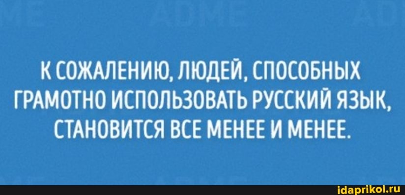 К СОЖАЛЕНИЮ, ЛЮДЕЙ, СПОСОБНЫХ ГРАМОТНО ИСПОЛЬЗОВАТЬ РУССКИЙ ЯЗЫК,
СТАНОВИТСЯ ВСЕ МЕНЕЕ И МЕНЕЕ.