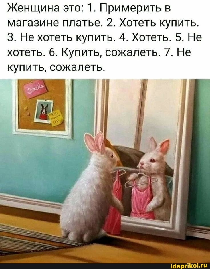 Женщина это; 1. Примерить магазине платье. 2. Хотеть купить.
3. Не хотеть купить. 4. Хотеть. 5. Не хотеть. 6. Купить, сожалеть. 7. Не
купить, сожалеть.