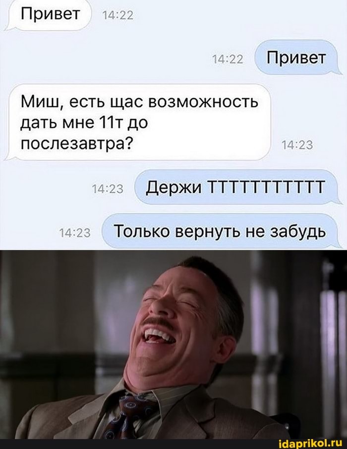 Привет
Привет
Миш, есть щас возможность дать мне до
послезавтра?
Держи ТТТТТТТТТТТ
Только вернуть не забудь