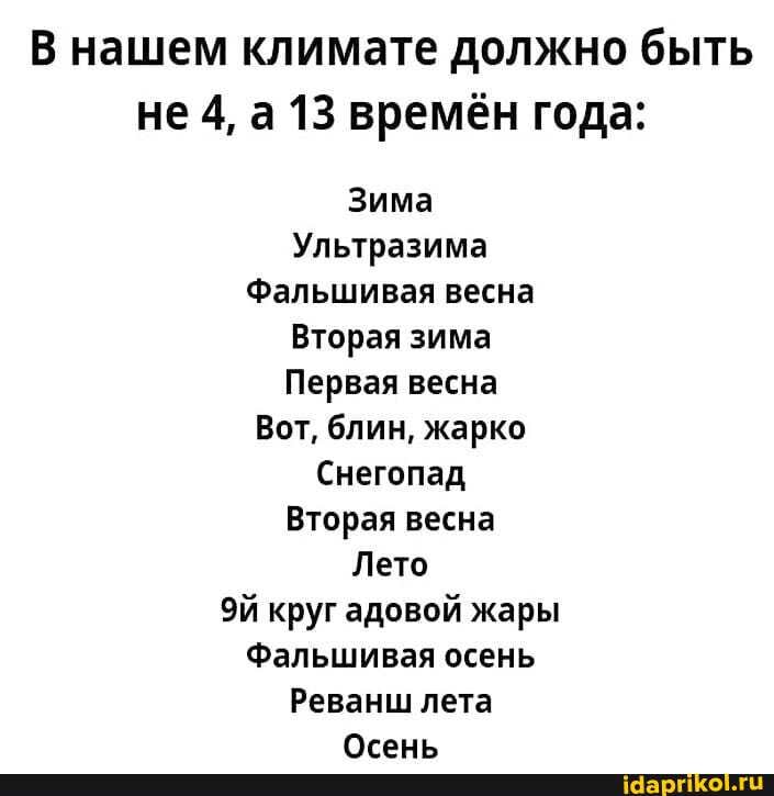 В нашем климате должно быть
Не 4, а 13 времён года:
Зима
Ультразима
Фальшивая весна
Вторая зима
Первая весна
Вот, блин, жарко
Снегопад
Вторая весна
Лето
Эй круг адовой жары
Фальшивая осень
Реванш лета