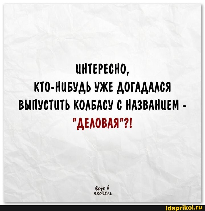 ИНТЕРЕСНО,
КТО-НИБУДЬ УЖЕ ДОГАДААСЯ ВЫПУСТИТЬ КОЛБАСУ НАЗВАНИЕМ -
"ДЕЛОВАЯ"?