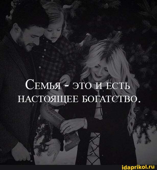 СЕМЬЯ - ЭТО И ЕСТЬ НАСТОЯЩЕЕ БОГАЕСТВО.