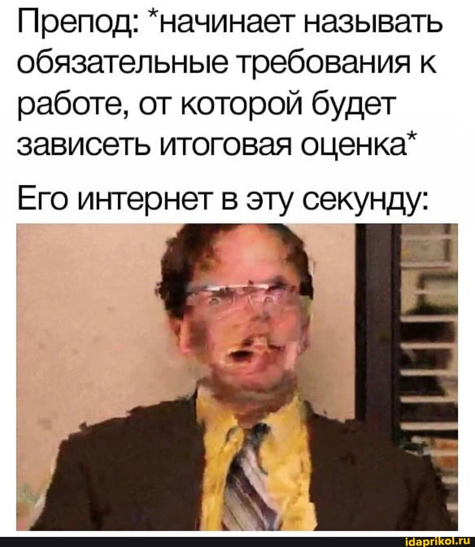 Препод: *начинает называть обязательные требования к работе, от которой будет зависеть итоговая оценка*
Его интернет в эту секунду: