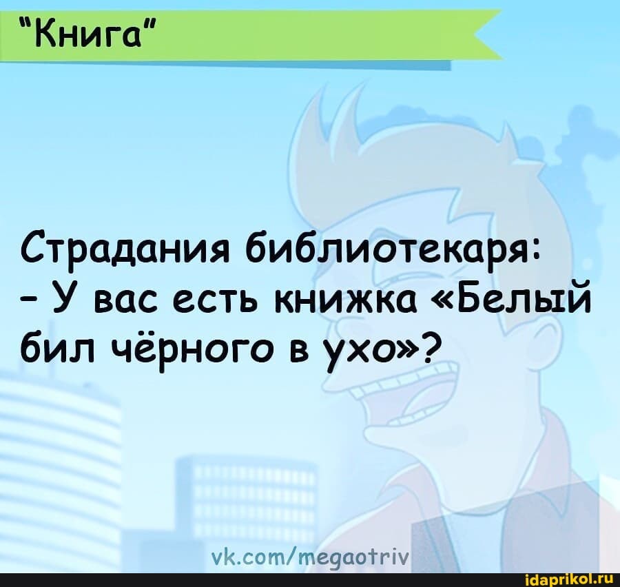 "Книга"
Страдания библиотекаря:
- У вас есть книжка "Белый бил черного в ухо"?