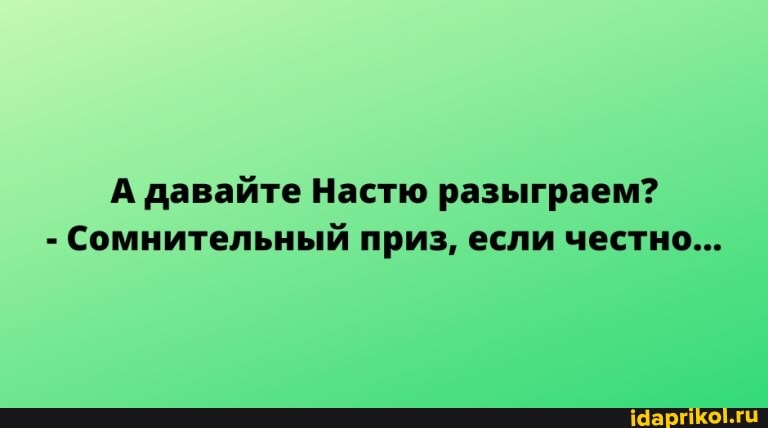 А давайте Настю разыграем?
- Сомнительный приз, если честно...