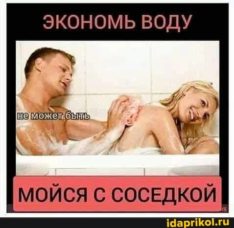 ЭКОНОМЬ ВОДУ
МОЙСЯ С СОСЕДКОЙ I