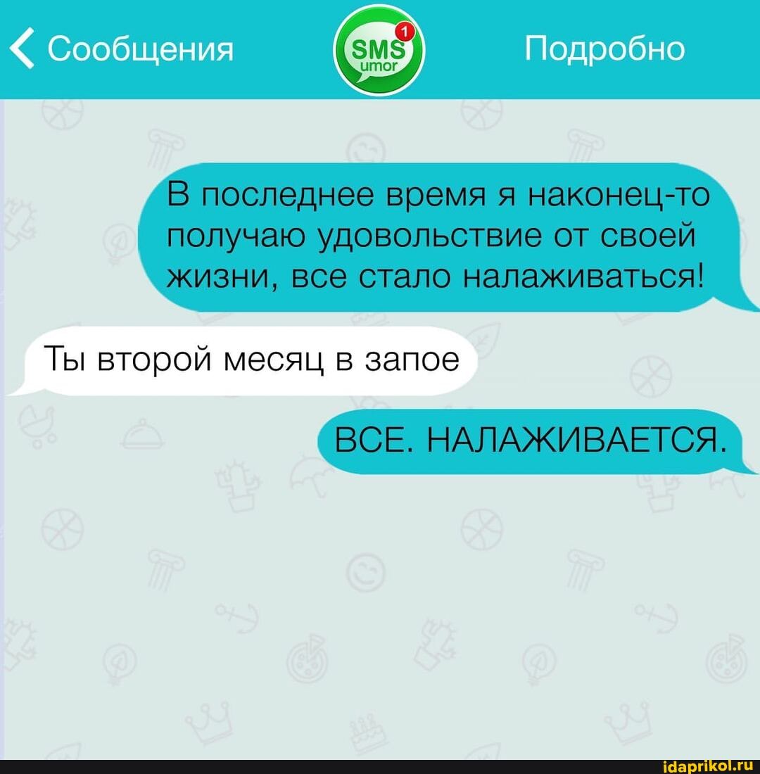 " Сообщения Подробно
последнее время я наконец-то
I получаю удовольствие от своей
\ жизни, все стало налаживаться!
Ты второй месяц в запое
ВСЕ. НАЛАЖИВАЕТСЯ.