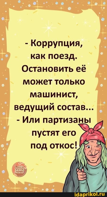 - Коррупция, как поезд.
Остановить её может только машинист, ведущий состав...
- Или партизаны