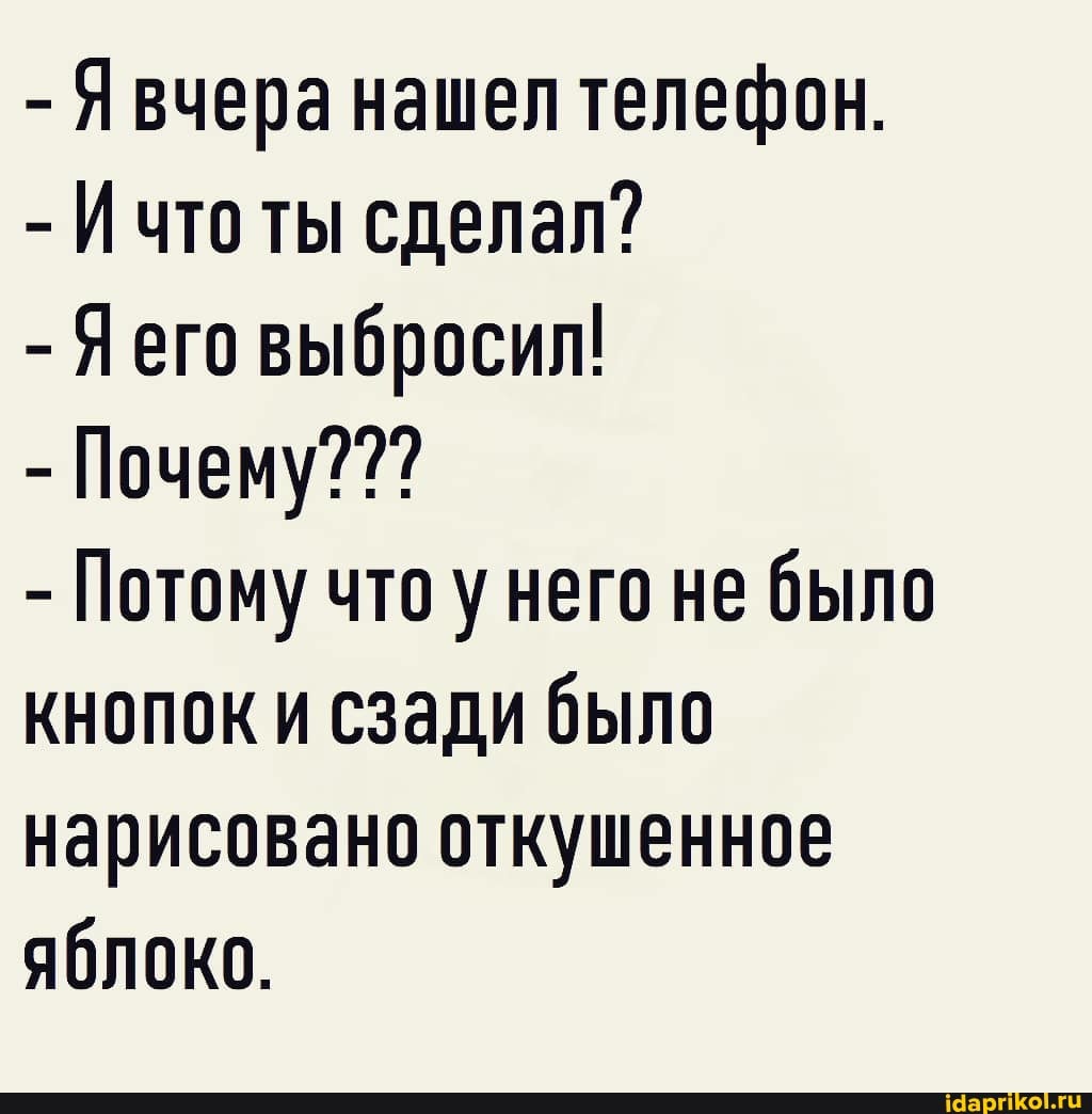 - Явчера нашел телефон.
- Ичто ты сделал?
- Яего выбросил!
- Потому что у него не было кнопок и сзади было нарисовано откушенное яблоко.
