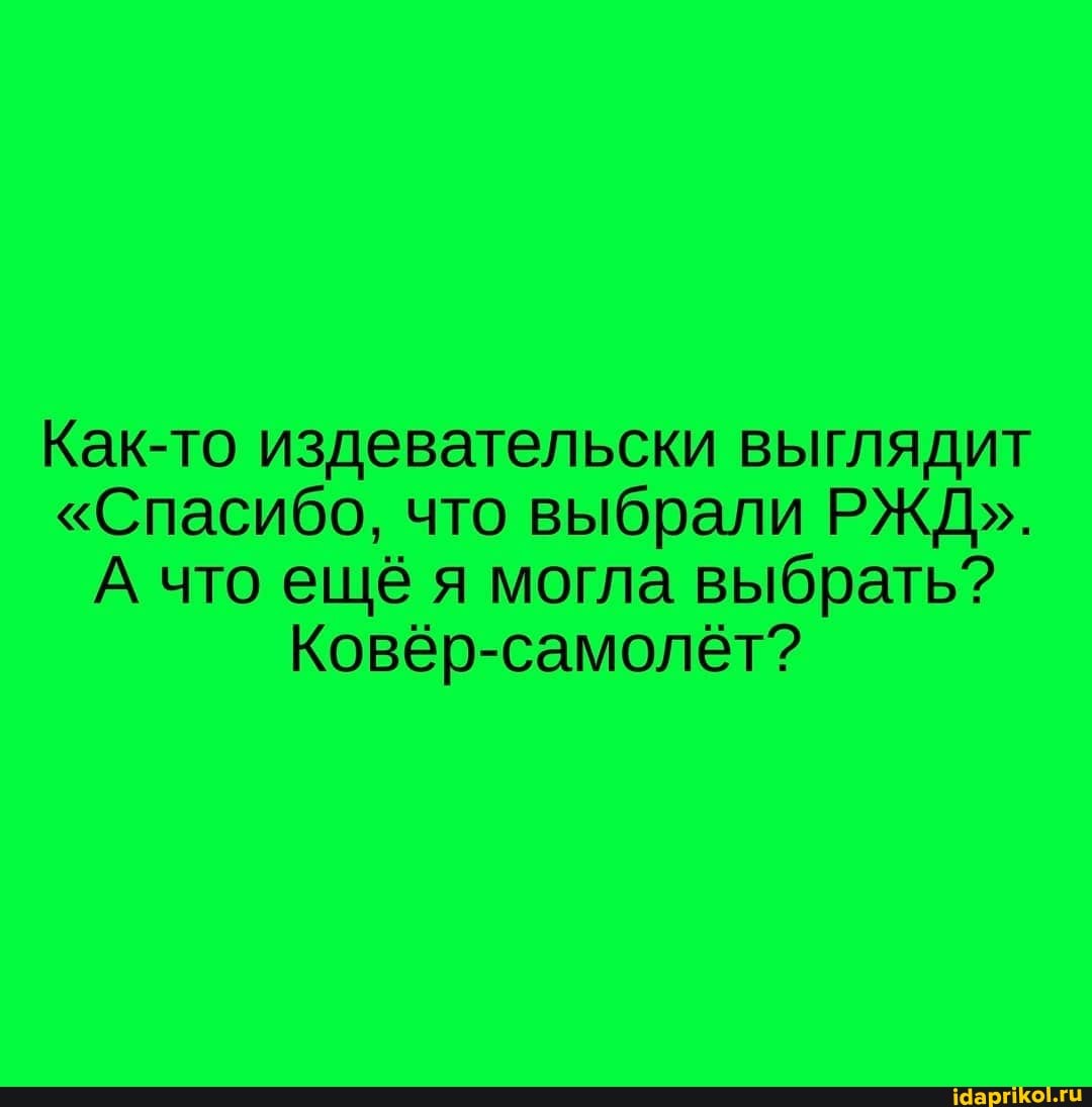 Как-то издевательски выглядит "Спасибо, что выбрали РЖД". А что ещё я могла выбрать? Ковёр-самолёт?