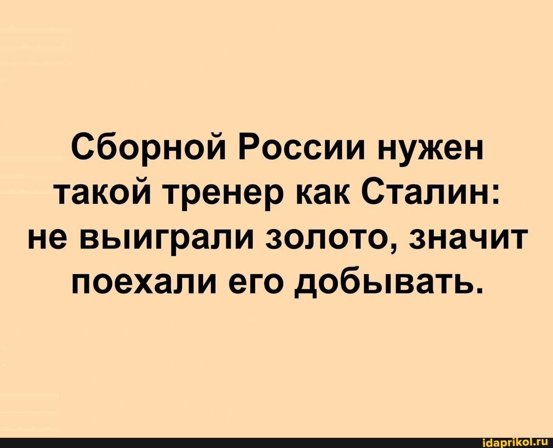 Сборной России нужен такой тренер как Сталин: не выиграли золото, значит поехали его добывать.
